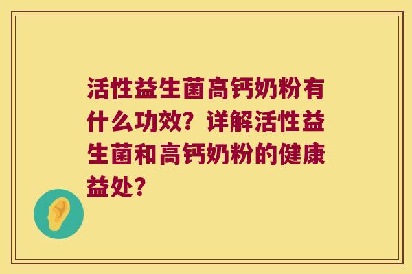 活性益生菌高钙奶粉有什么功效？详解活性益生菌和高钙奶粉的健康益处？
