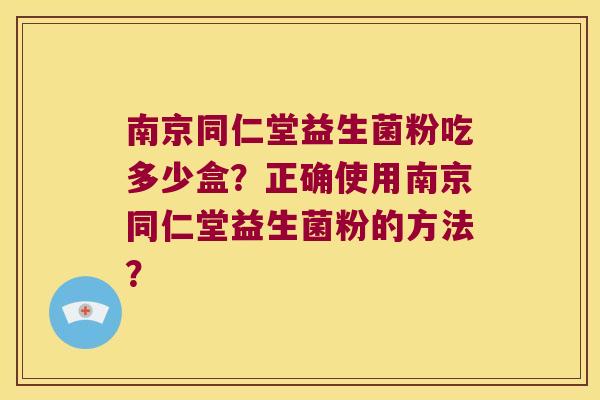 南京同仁堂益生菌粉吃多少盒？正确使用南京同仁堂益生菌粉的方法？