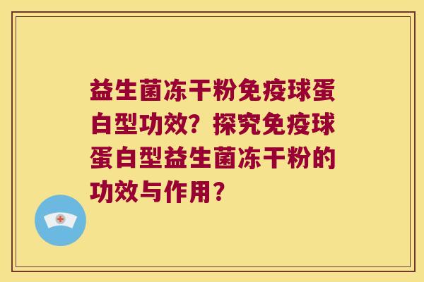 益生菌冻干粉免疫球蛋白型功效？探究免疫球蛋白型益生菌冻干粉的功效与作用？
