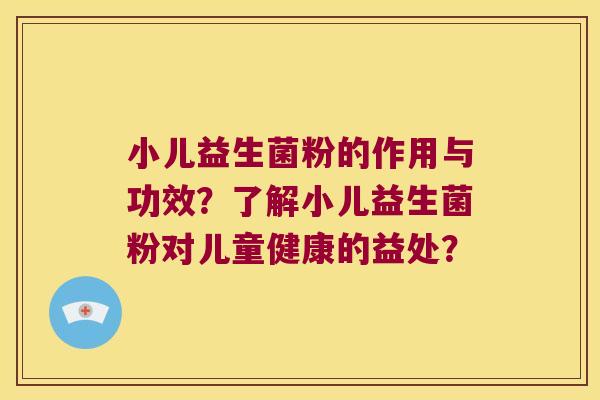 小儿益生菌粉的作用与功效？了解小儿益生菌粉对儿童健康的益处？