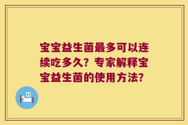宝宝益生菌多可以连续吃多久？专家解释宝宝益生菌的使用方法？