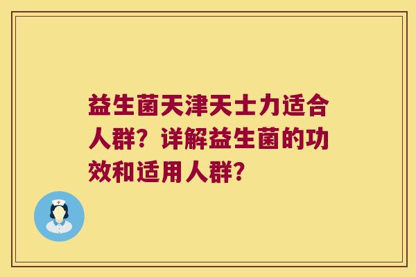 益生菌天津天士力适合人群?详解益生菌的功效和适用人群? 益生菌天津天士力适合人群?详解益生菌的功效和适用人群?