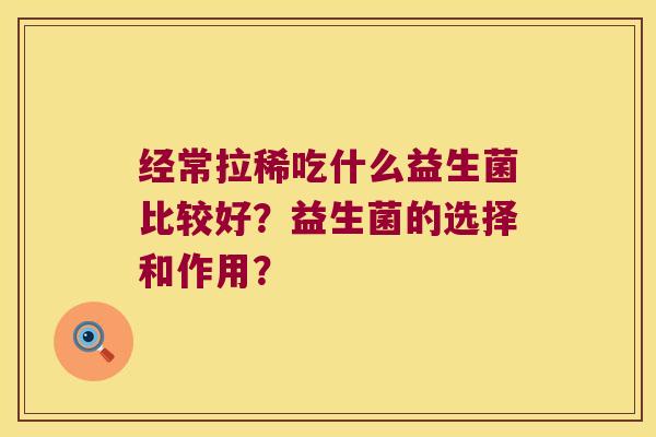 经常拉稀吃什么益生菌比较好？益生菌的选择和作用？