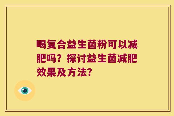 喝复合益生菌粉可以减肥吗？探讨益生菌减肥效果及方法？