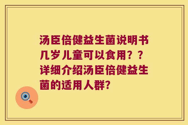 汤臣倍健益生菌说明书几岁儿童可以食用？？详细介绍汤臣倍健益生菌的适用人群？