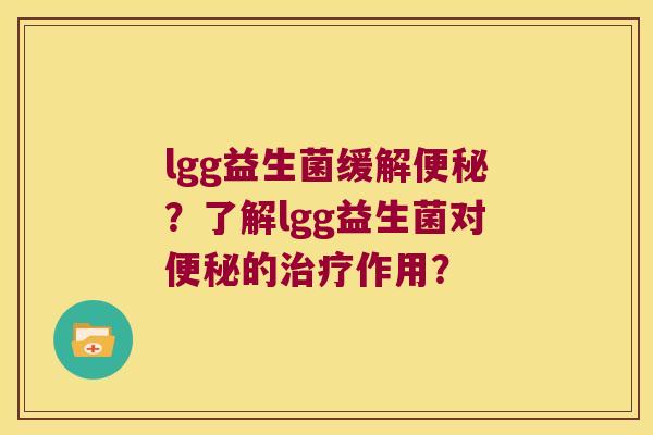 lgg益生菌缓解便秘？了解lgg益生菌对便秘的治疗作用？