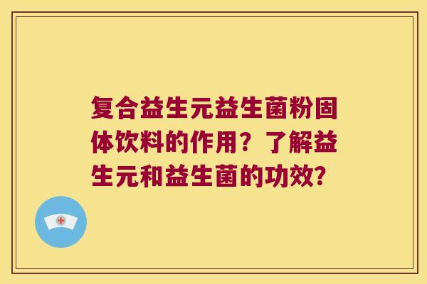 复合益生元益生菌粉固体饮料的作用？了解益生元和益生菌的功效？