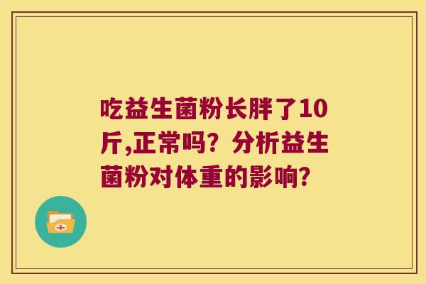 吃益生菌粉长胖了10斤,正常吗？分析益生菌粉对体重的影响？