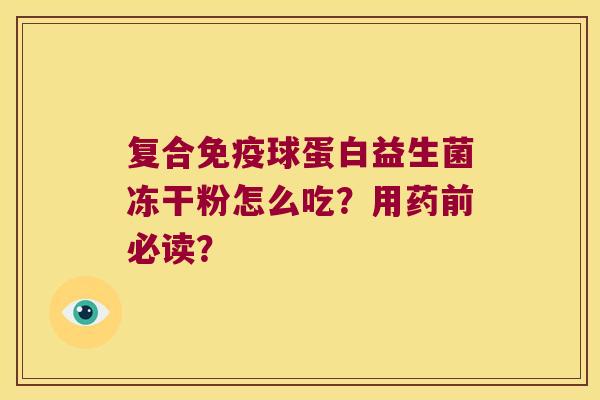 复合免疫球蛋白益生菌冻干粉怎么吃？用药前必读？