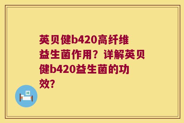 英贝健b420高纤维益生菌作用？详解英贝健b420益生菌的功效？