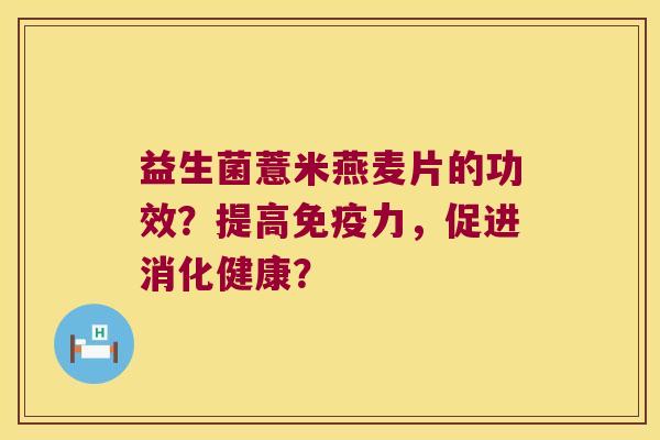 益生菌薏米燕麦片的功效？提高免疫力，促进消化健康？