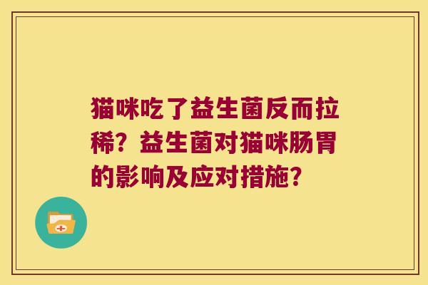 猫咪吃了益生菌反而拉稀？益生菌对猫咪肠胃的影响及应对措施？