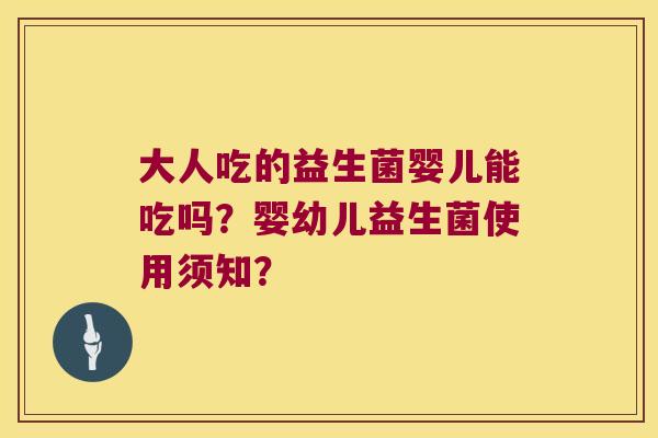 大人吃的益生菌婴儿能吃吗？婴幼儿益生菌使用须知？