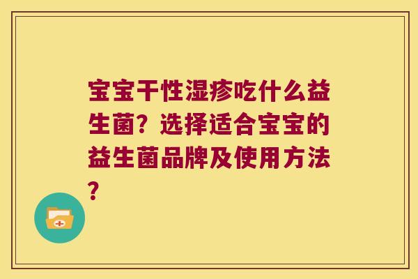 宝宝干性湿疹吃什么益生菌？选择适合宝宝的益生菌品牌及使用方法？