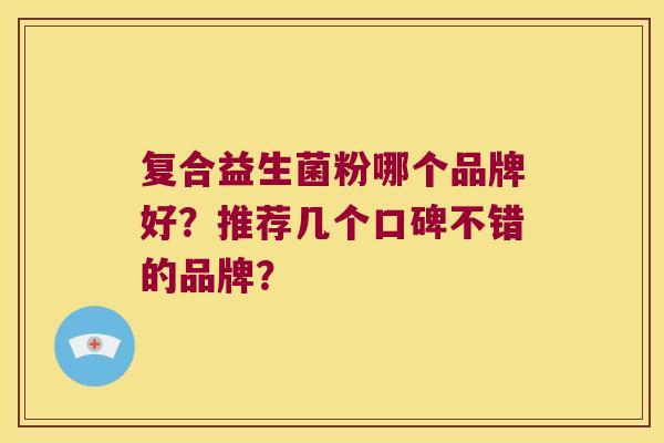 复合益生菌粉哪个品牌好？推荐几个口碑不错的品牌？