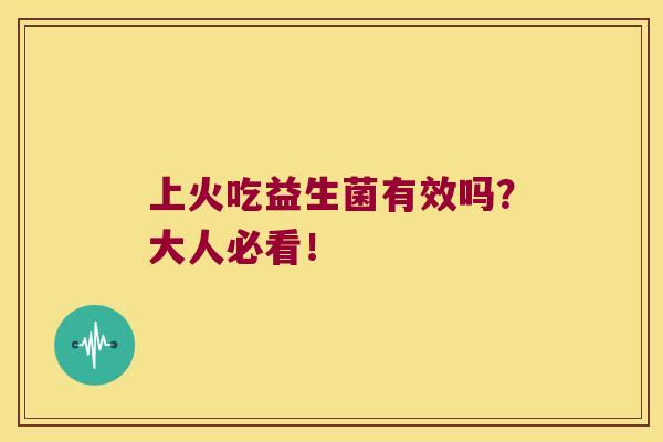 上火吃益生菌有效吗?大人必看! 上火吃益生菌有效吗?大人必看!