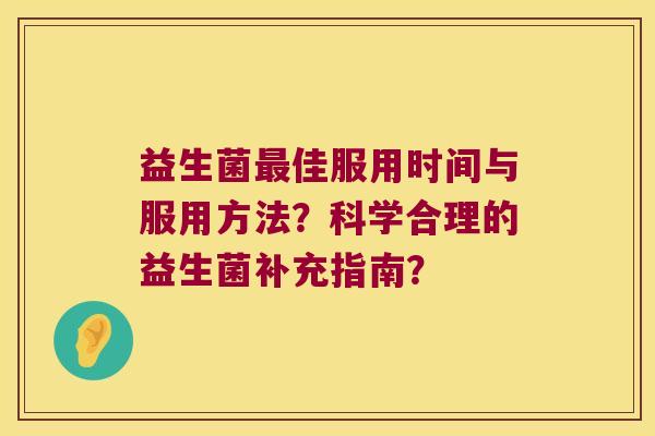 益生菌佳服用时间与服用方法？科学合理的益生菌补充指南？