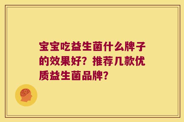 宝宝吃益生菌什么牌子的效果好?推荐几款优质益生菌品牌? 宝宝吃益生菌什么牌子的效果好?推荐几款优质益生菌品牌?