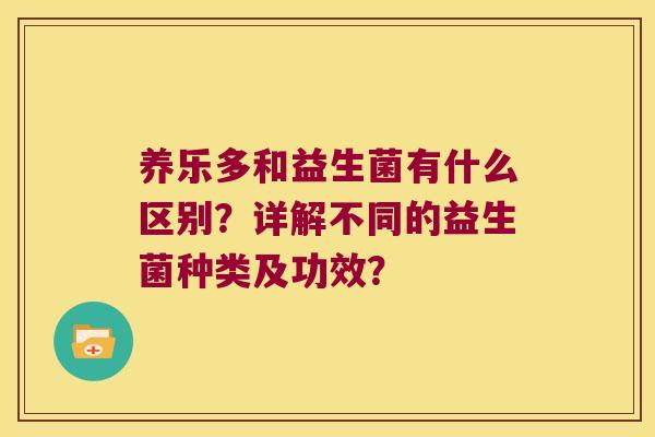 养乐多和益生菌有什么区别？详解不同的益生菌种类及功效？