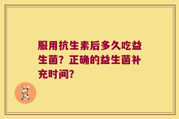 服用抗生素后多久吃益生菌？正确的益生菌补充时间？