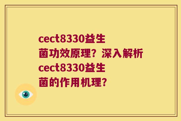 cect8330益生菌功效原理？深入解析cect8330益生菌的作用机理？