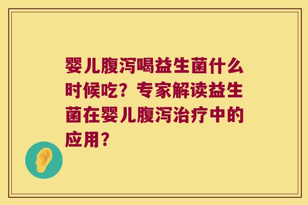 婴儿喝益生菌什么时候吃？专家解读益生菌在婴儿中的应用？