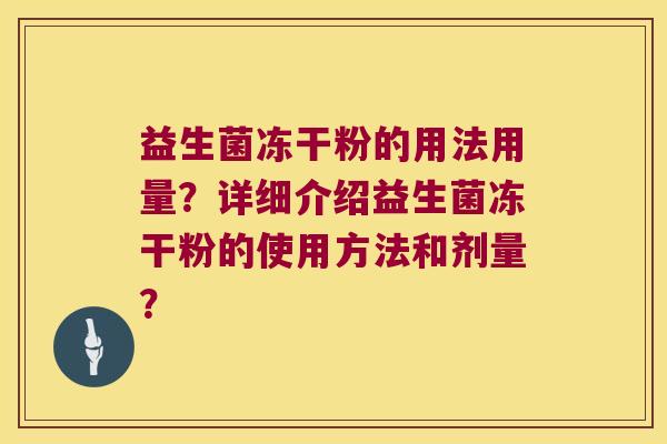 益生菌冻干粉的用法用量？详细介绍益生菌冻干粉的使用方法和剂量？