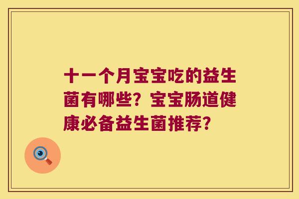 十一个月宝宝吃的益生菌有哪些？宝宝肠道健康必备益生菌推荐？
