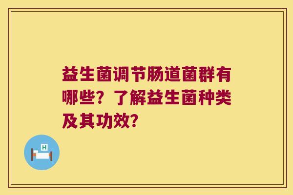益生菌调节肠道菌群有哪些？了解益生菌种类及其功效？