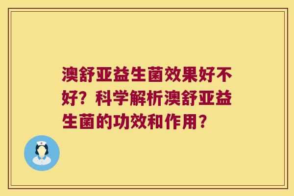 澳舒亚益生菌效果好不好？科学解析澳舒亚益生菌的功效和作用？