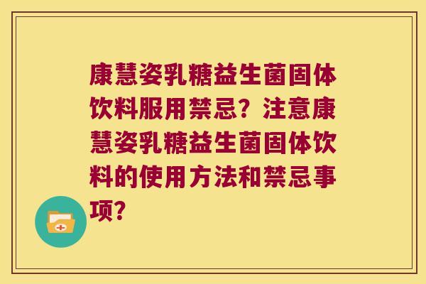 康慧姿乳糖益生菌固体饮料服用禁忌？注意康慧姿乳糖益生菌固体饮料的使用方法和禁忌事项？