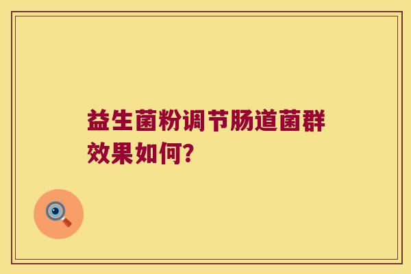 益生菌粉调节肠道菌群效果如何？