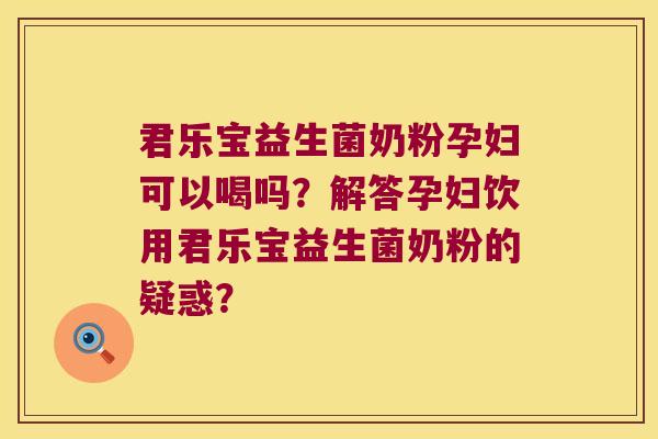君乐宝益生菌奶粉孕妇可以喝吗?解答孕妇饮用君乐宝益生菌奶粉的疑惑? 君乐宝益生菌奶粉孕妇可以喝吗?解答孕妇饮用君乐宝益生菌奶粉的疑惑?