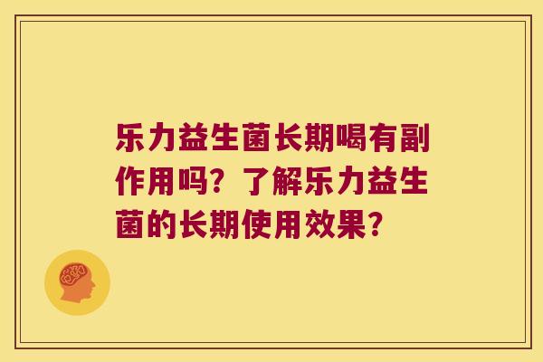 乐力益生菌长期喝有副作用吗？了解乐力益生菌的长期使用效果？