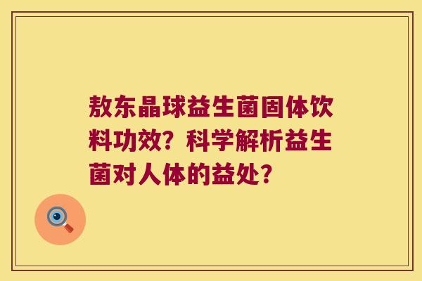 敖东晶球益生菌固体饮料功效？科学解析益生菌对人体的益处？