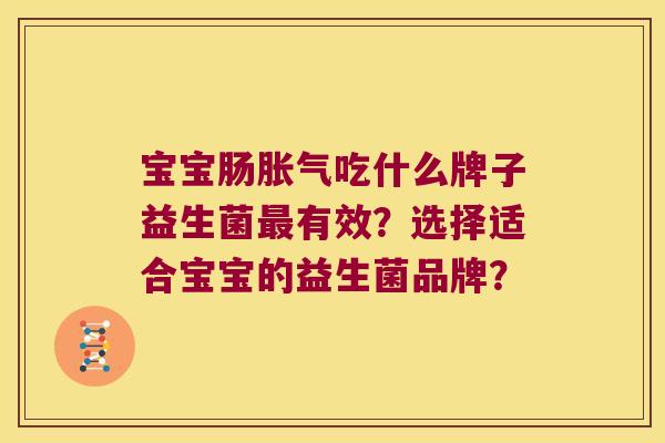 宝宝肠吃什么牌子益生菌有效？选择适合宝宝的益生菌品牌？