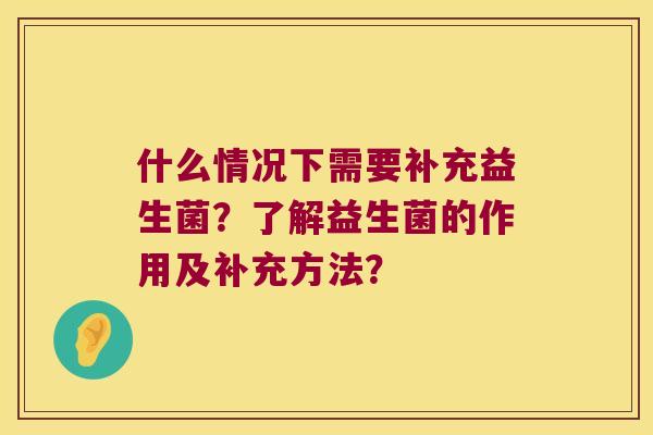 什么情况下需要补充益生菌？了解益生菌的作用及补充方法？