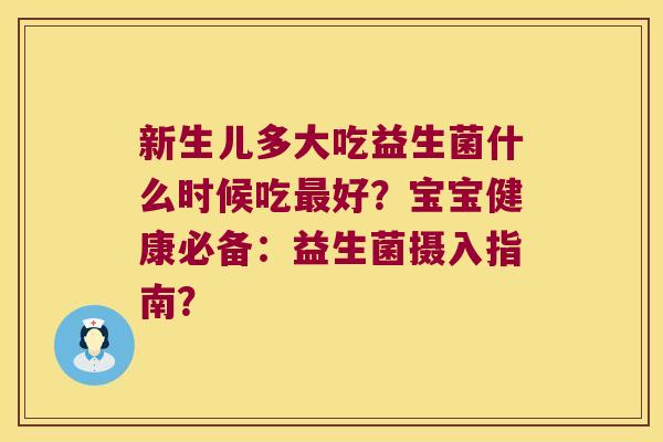 新生儿多大吃益生菌什么时候吃好？宝宝健康必备：益生菌摄入指南？