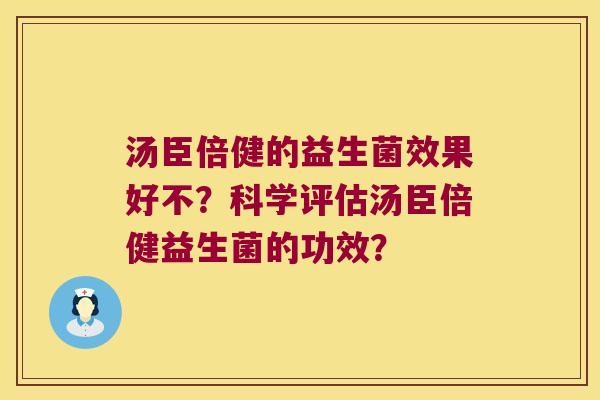 汤臣倍健的益生菌效果好不？科学评估汤臣倍健益生菌的功效？