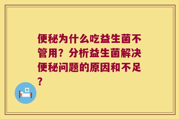 便秘为什么吃益生菌不管用？分析益生菌解决便秘问题的原因和不足？