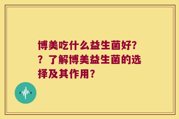 博美吃什么益生菌好？？了解博美益生菌的选择及其作用？