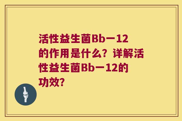 活性益生菌Bb一12的作用是什么？详解活性益生菌Bb一12的功效？