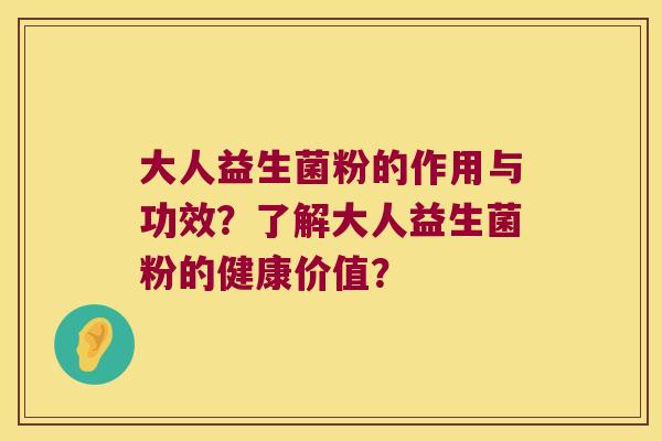 大人益生菌粉的作用与功效?了解大人益生菌粉的健康价值? 大人益生菌粉的作用与功效?了解大人益生菌粉的健康价值?