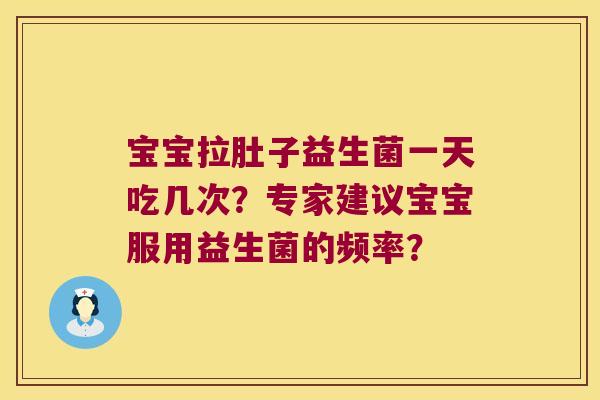 宝宝拉肚子益生菌一天吃几次？专家建议宝宝服用益生菌的频率？