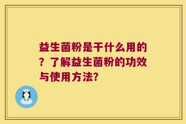 益生菌粉是干什么用的？了解益生菌粉的功效与使用方法？