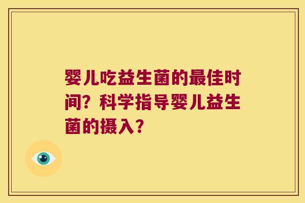 婴儿吃益生菌的佳时间?科学指导婴儿益生菌的摄入? 婴儿吃益生菌的佳时间?科学指导婴儿益生菌的摄入?