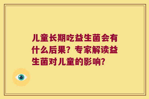 儿童长期吃益生菌会有什么后果？专家解读益生菌对儿童的影响？