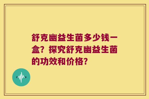 舒克幽益生菌多少钱一盒？探究舒克幽益生菌的功效和价格？