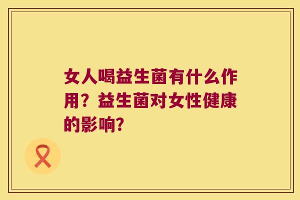 女人喝益生菌有什么作用？益生菌对女性健康的影响？