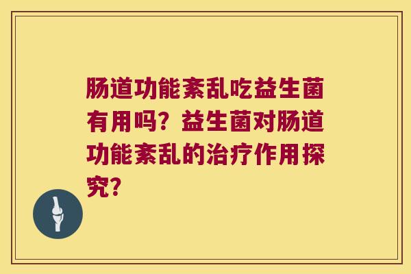 肠道功能紊乱吃益生菌有用吗？益生菌对肠道功能紊乱的治疗作用探究？
